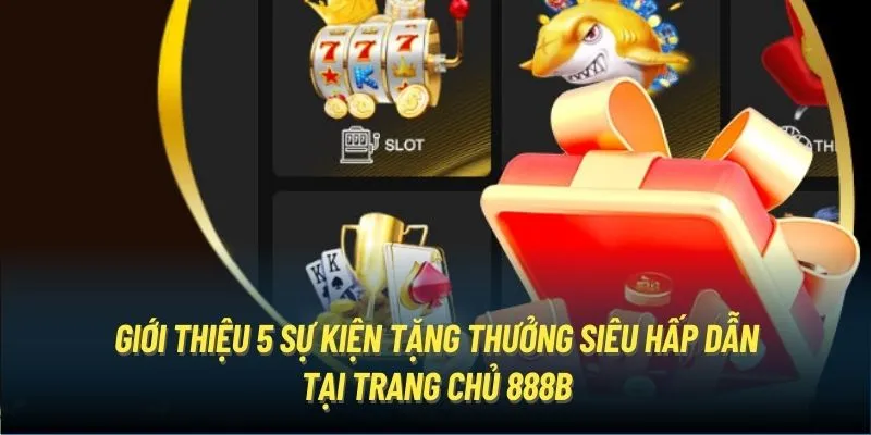 Giới thiệu 5 sự kiện tặng thưởng siêu hấp dẫn tại trang chủ 888B